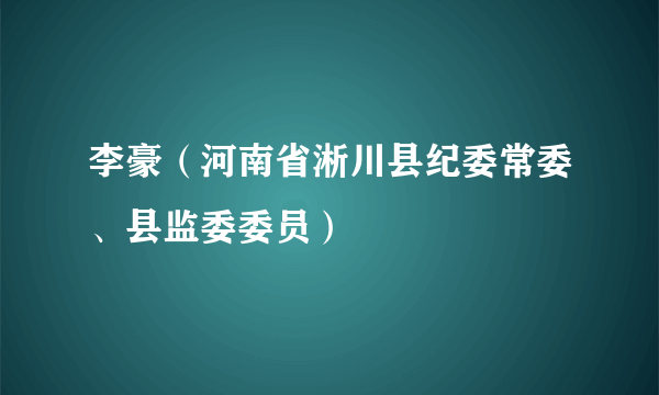 李豪（河南省淅川县纪委常委、县监委委员）