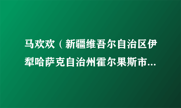 马欢欢（新疆维吾尔自治区伊犁哈萨克自治州霍尔果斯市文化体育广播电视和旅游局党组成员、局长）