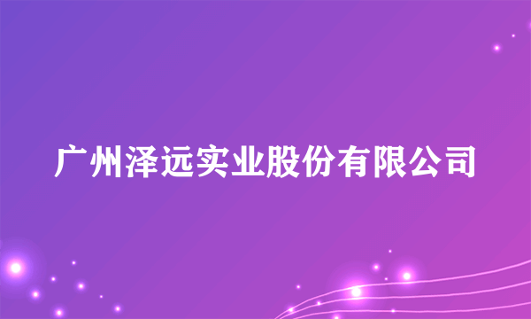 广州泽远实业股份有限公司