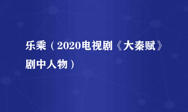 乐乘（2020电视剧《大秦赋》剧中人物）