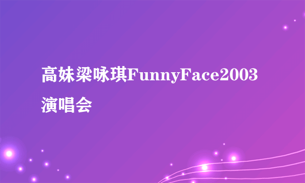 高妹梁咏琪FunnyFace2003演唱会