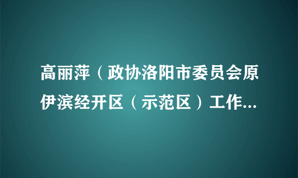 高丽萍（政协洛阳市委员会原伊滨经开区（示范区）工作委员会主任）