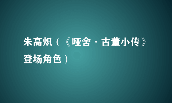 朱高炽（《哑舍·古董小传》登场角色）