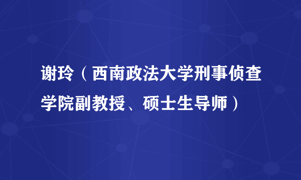 谢玲（西南政法大学刑事侦查学院副教授、硕士生导师）