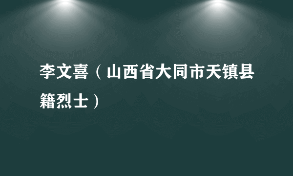 李文喜（山西省大同市天镇县籍烈士）