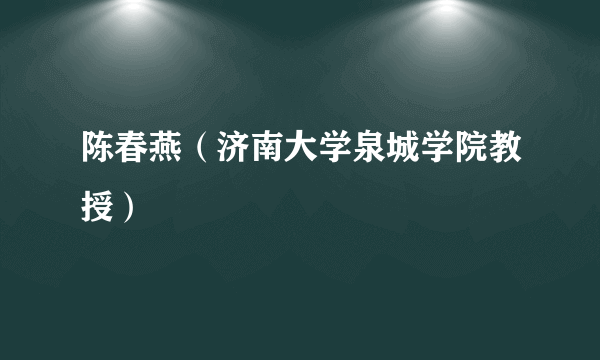 陈春燕（济南大学泉城学院教授）