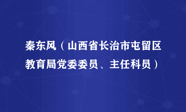 秦东风（山西省长治市屯留区教育局党委委员、主任科员）