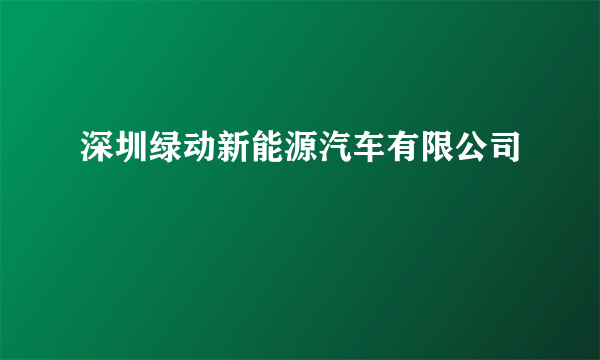 深圳绿动新能源汽车有限公司