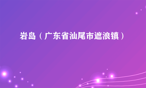 岩岛（广东省汕尾市遮浪镇）