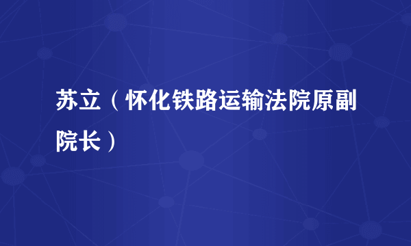 苏立（怀化铁路运输法院原副院长）