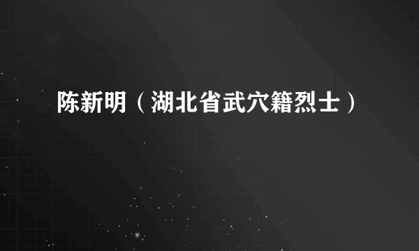 陈新明（湖北省武穴籍烈士）