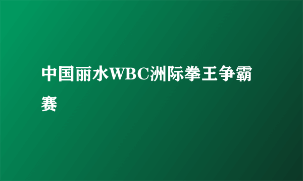 中国丽水WBC洲际拳王争霸赛