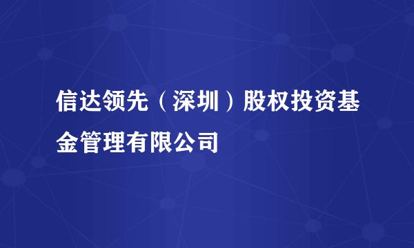 信达领先（深圳）股权投资基金管理有限公司