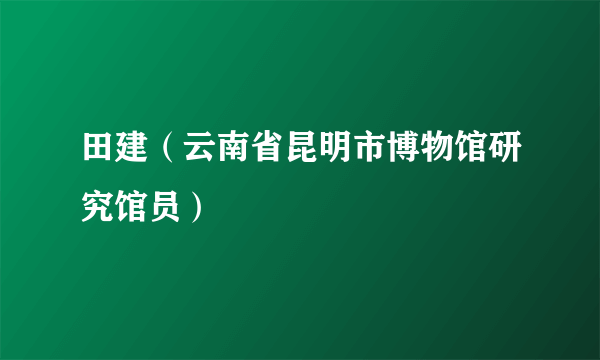 田建（云南省昆明市博物馆研究馆员）