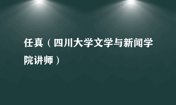 任真（四川大学文学与新闻学院讲师）