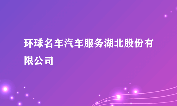 环球名车汽车服务湖北股份有限公司