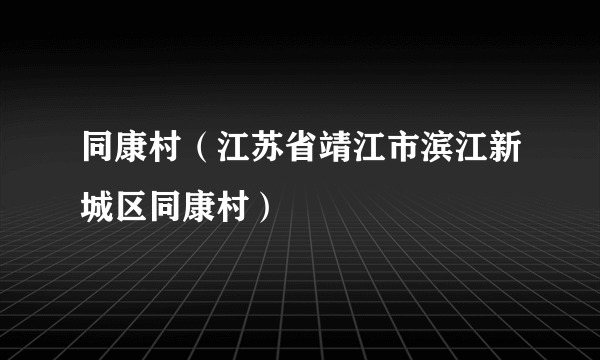 同康村（江苏省靖江市滨江新城区同康村）