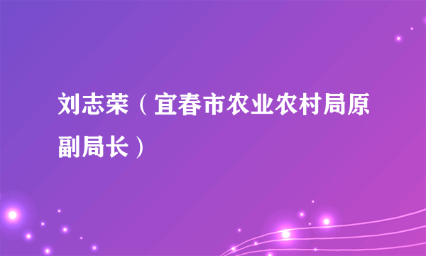 刘志荣（宜春市农业农村局原副局长）