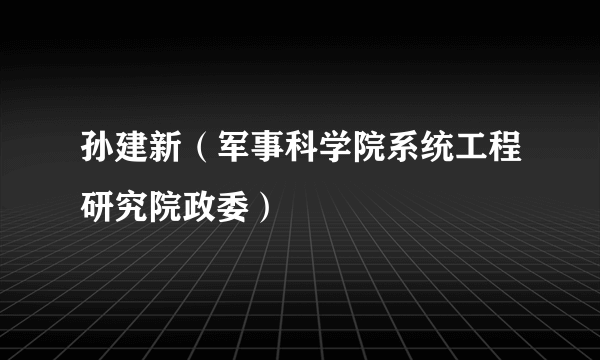 孙建新（军事科学院系统工程研究院政委）