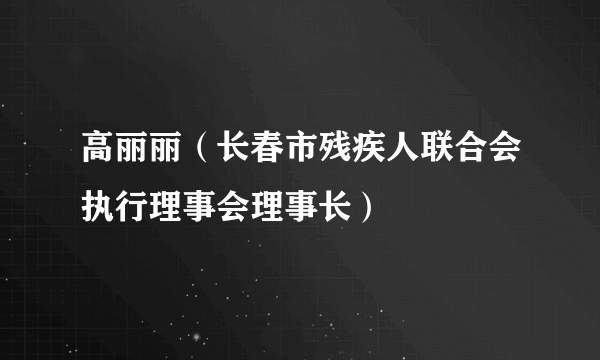 高丽丽（长春市残疾人联合会执行理事会理事长）