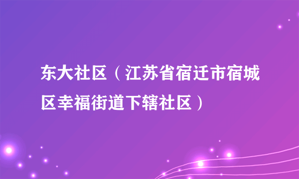 东大社区（江苏省宿迁市宿城区幸福街道下辖社区）