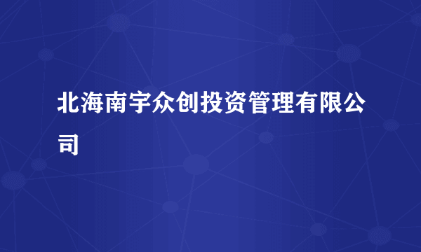 北海南宇众创投资管理有限公司