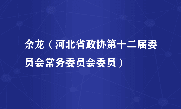 余龙（河北省政协第十二届委员会常务委员会委员）