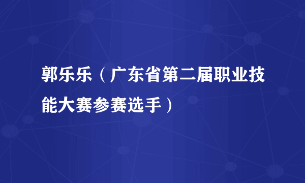 郭乐乐（广东省第二届职业技能大赛参赛选手）