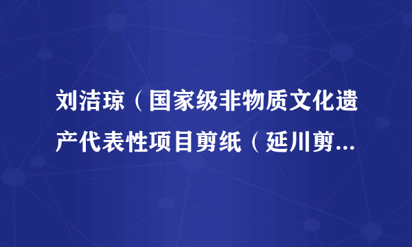 刘洁琼（国家级非物质文化遗产代表性项目剪纸（延川剪纸）省级代表性传承人）