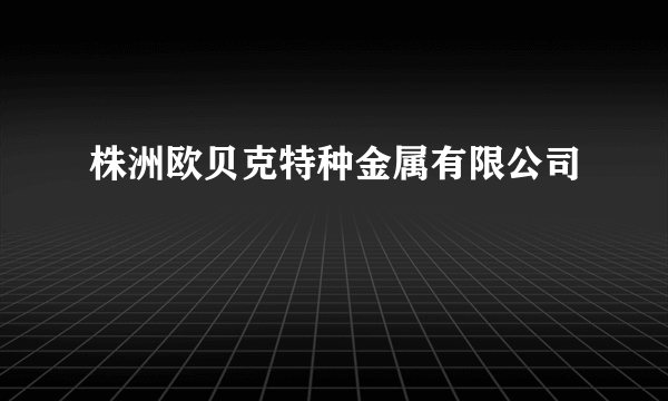 株洲欧贝克特种金属有限公司