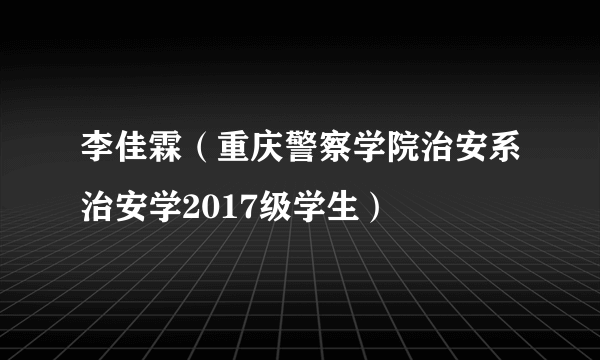 李佳霖（重庆警察学院治安系治安学2017级学生）