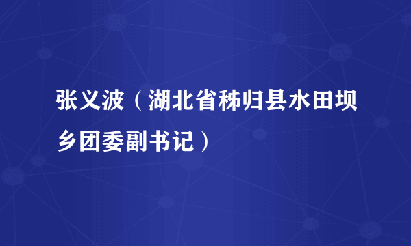 张义波（湖北省秭归县水田坝乡团委副书记）