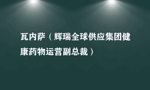 瓦内萨（辉瑞全球供应集团健康药物运营副总裁）