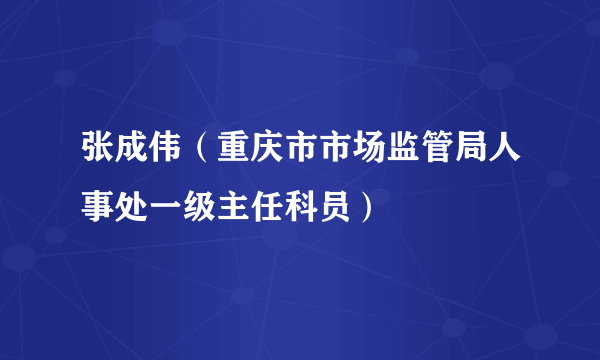 张成伟（重庆市市场监管局人事处一级主任科员）