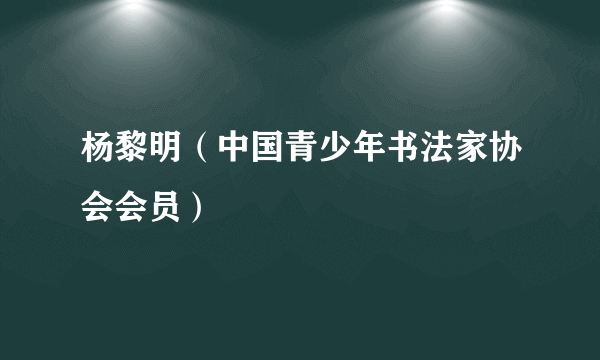 杨黎明（中国青少年书法家协会会员）