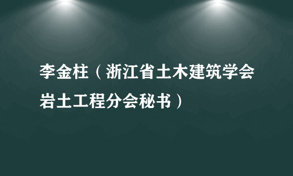 李金柱（浙江省土木建筑学会岩土工程分会秘书）