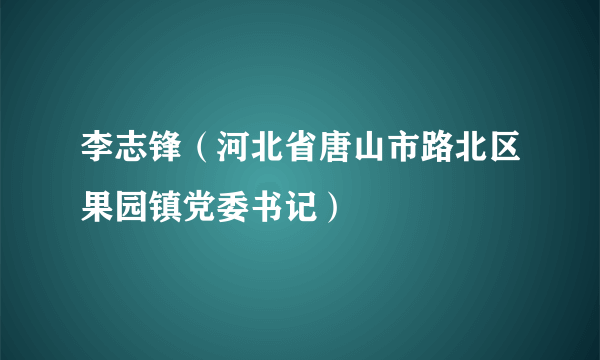 李志锋（河北省唐山市路北区果园镇党委书记）