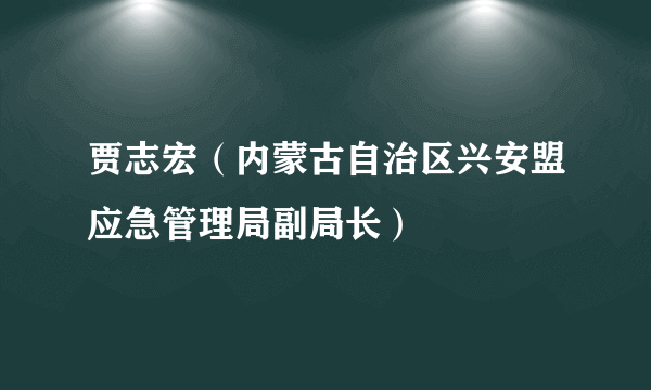 贾志宏（内蒙古自治区兴安盟应急管理局副局长）