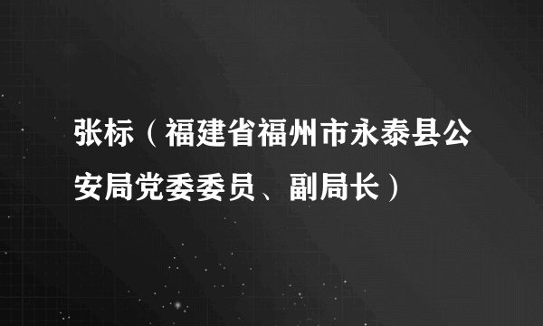 张标（福建省福州市永泰县公安局党委委员、副局长）