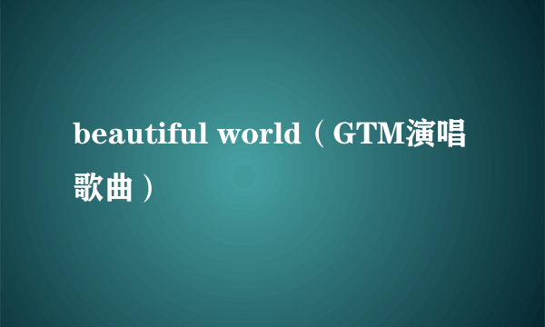 beautiful world（GTM演唱歌曲）