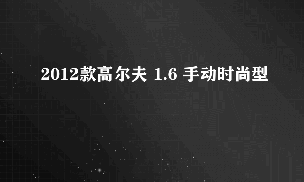 2012款高尔夫 1.6 手动时尚型