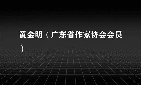 黄金明（广东省作家协会会员）