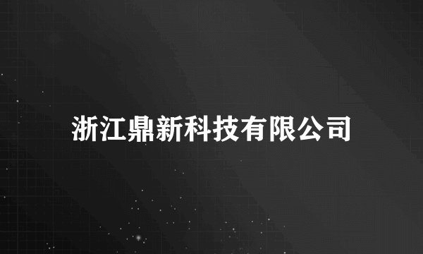 浙江鼎新科技有限公司