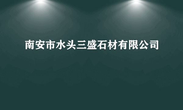 南安市水头三盛石材有限公司