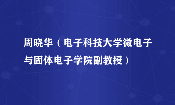 周晓华（电子科技大学微电子与固体电子学院副教授）