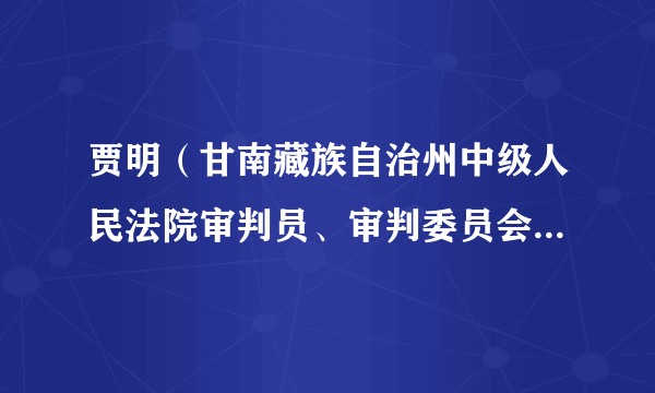 贾明（甘南藏族自治州中级人民法院审判员、审判委员会委员、副院长）