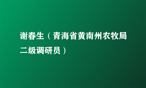 谢春生（青海省黄南州农牧局二级调研员）