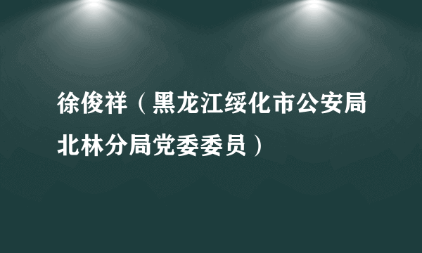 徐俊祥（黑龙江绥化市公安局北林分局党委委员）