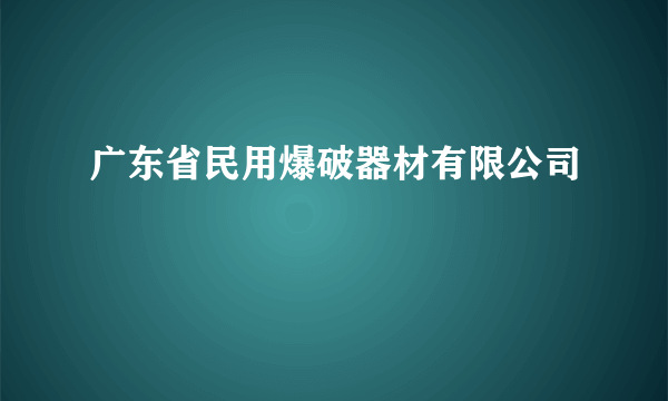 广东省民用爆破器材有限公司