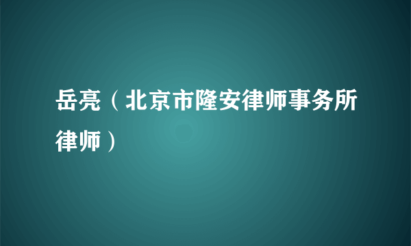 岳亮（北京市隆安律师事务所律师）